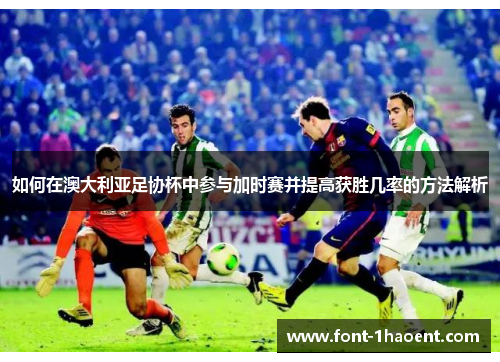 如何在澳大利亚足协杯中参与加时赛并提高获胜几率的方法解析