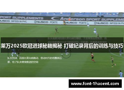 莱万2025欧冠进球秘籍揭秘 打破纪录背后的训练与技巧 莱万2025欧冠进球秘籍揭秘 打破纪录背后的训练与技巧