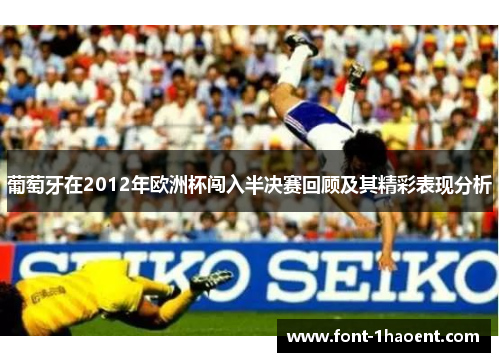 葡萄牙在2012年欧洲杯闯入半决赛回顾及其精彩表现分析 葡萄牙在2012年欧洲杯闯入半决赛回顾及其精彩表现分析