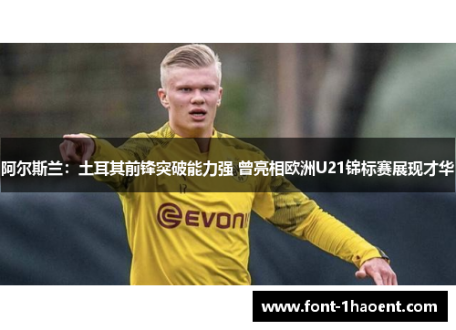 阿尔斯兰：土耳其前锋突破能力强 曾亮相欧洲U21锦标赛展现才华