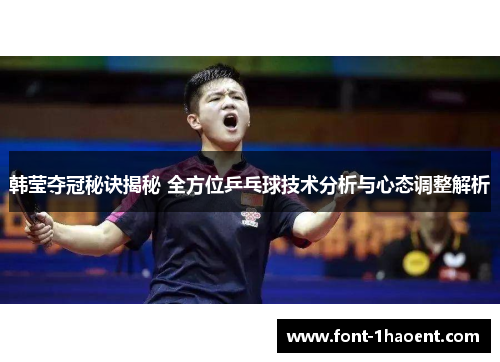 韩莹夺冠秘诀揭秘 全方位乒乓球技术分析与心态调整解析 韩莹夺冠秘诀揭秘 全方位乒乓球技术分析与心态调整解析