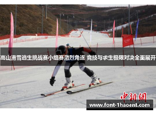 高山滑雪逃生挑战赛小组赛激烈角逐 竞技与求生极限对决全面展开 高山滑雪逃生挑战赛小组赛激烈角逐 竞技与求生极限对决全面展开