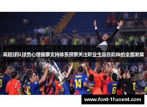 英超球队球员心理健康支持体系探索关注职业生涯各阶段的全面发展