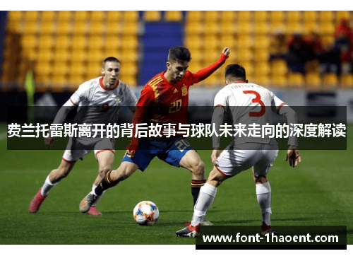 费兰托雷斯离开的背后故事与球队未来走向的深度解读 费兰托雷斯离开的背后故事与球队未来走向的深度解读