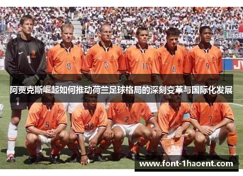 阿贾克斯崛起如何推动荷兰足球格局的深刻变革与国际化发展 阿贾克斯崛起如何推动荷兰足球格局的深刻变革与国际化发展