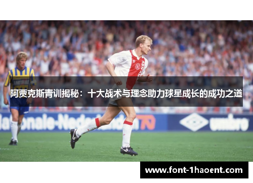 阿贾克斯青训揭秘：十大战术与理念助力球星成长的成功之道
