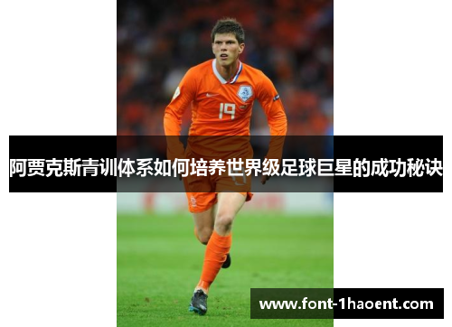 阿贾克斯青训体系如何培养世界级足球巨星的成功秘诀 阿贾克斯青训体系如何培养世界级足球巨星的成功秘诀