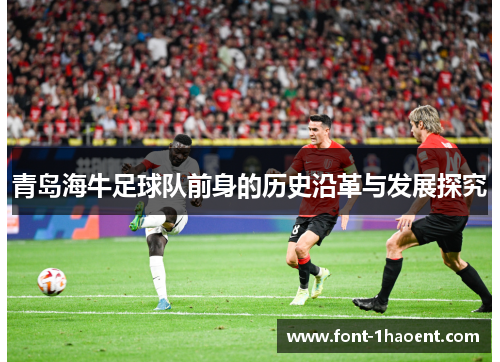 青岛海牛足球队前身的历史沿革与发展探究 青岛海牛足球队前身的历史沿革与发展探究