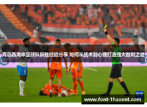 青岛西海岸足球队获胜经验分享 如何从战术到心理打造强大胜利之道 青岛西海岸足球队获胜经验分享 如何从战术到心理打造强大胜利之道