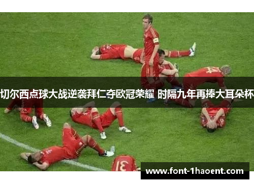 切尔西点球大战逆袭拜仁夺欧冠荣耀 时隔九年再捧大耳朵杯